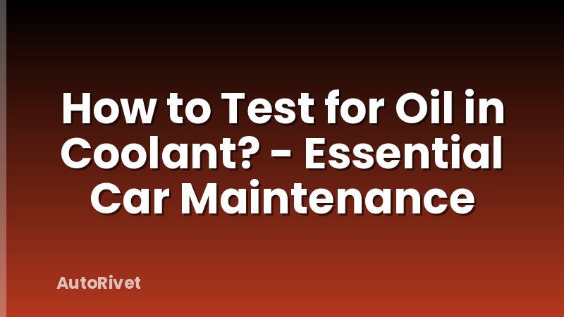 How to Test for Oil in Coolant? - Essential Car Maintenance