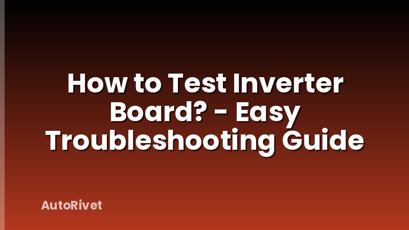 How to Test Inverter Board? - Easy Troubleshooting Guide