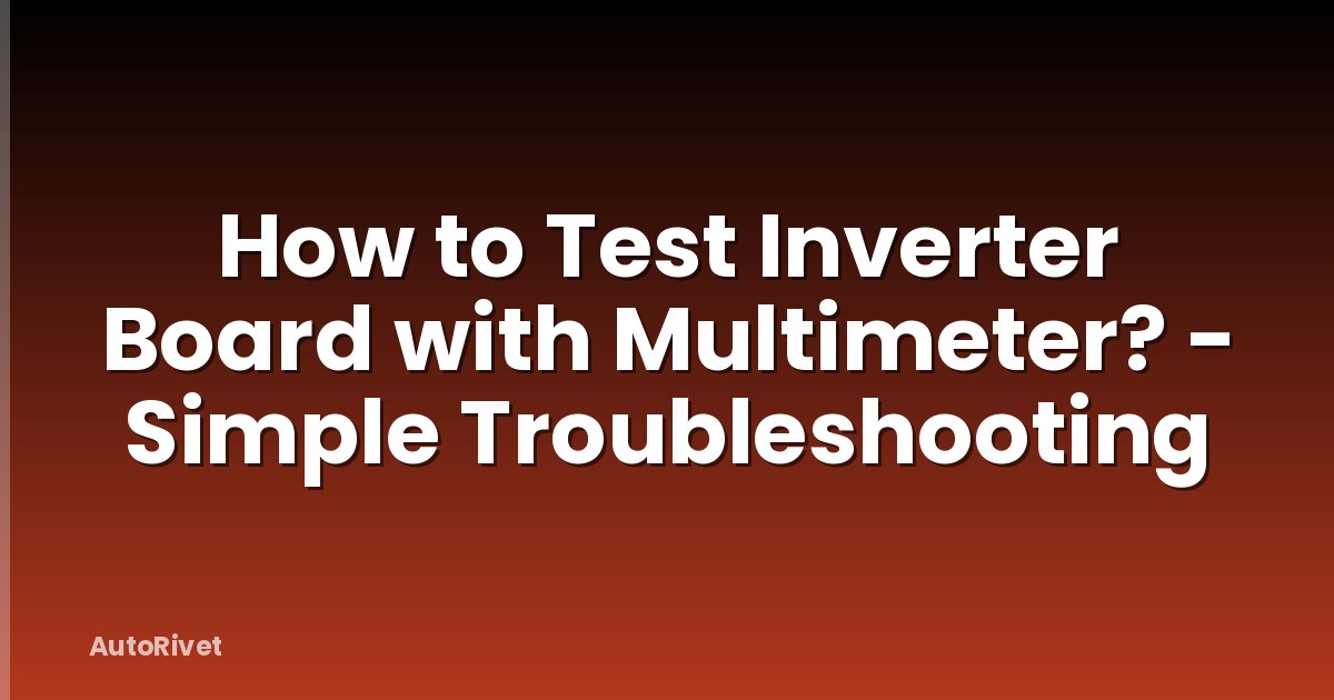How to Test Inverter Board with Multimeter? - Simple Troubleshooting