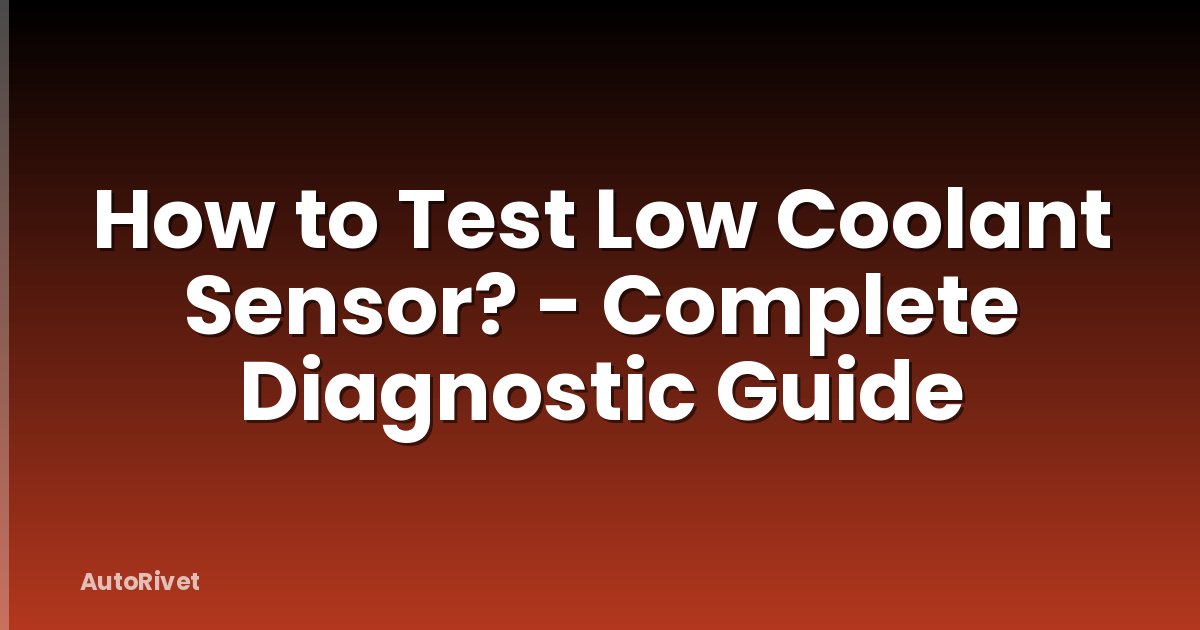 How to Test Low Coolant Sensor? - Complete Diagnostic Guide