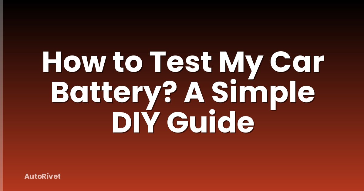 How to Test My Car Battery? A Simple DIY Guide