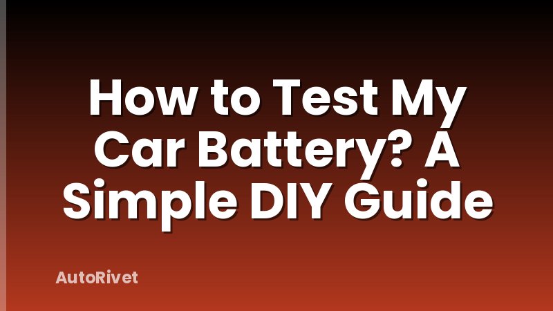 How to Test My Car Battery? A Simple DIY Guide