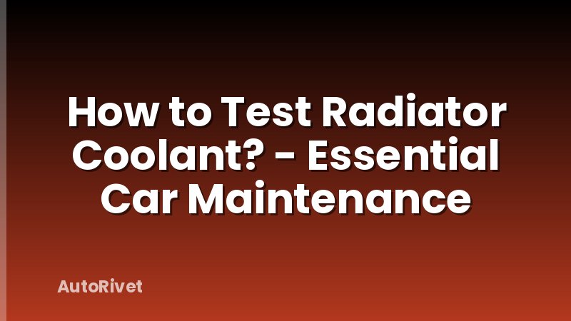 How to Test Radiator Coolant? - Essential Car Maintenance