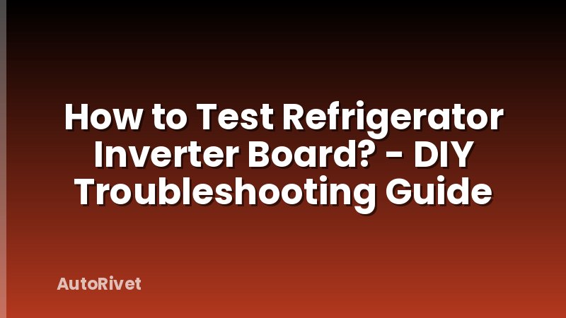 How to Test Refrigerator Inverter Board? - DIY Troubleshooting Guide