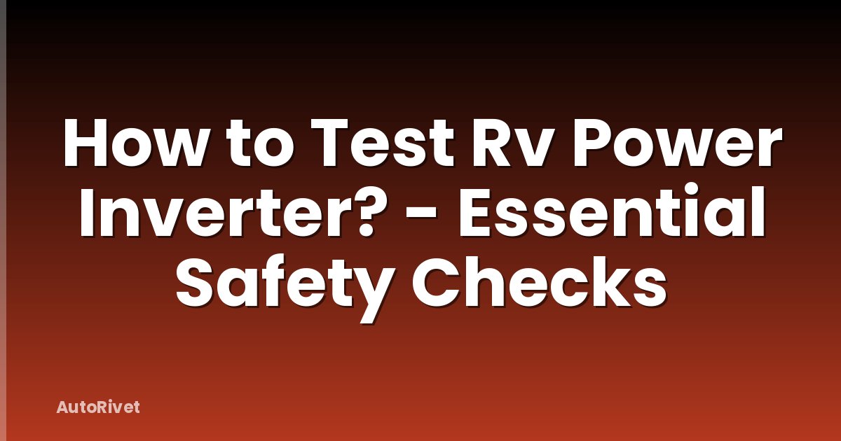 How to Test Rv Power Inverter? - Essential Safety Checks