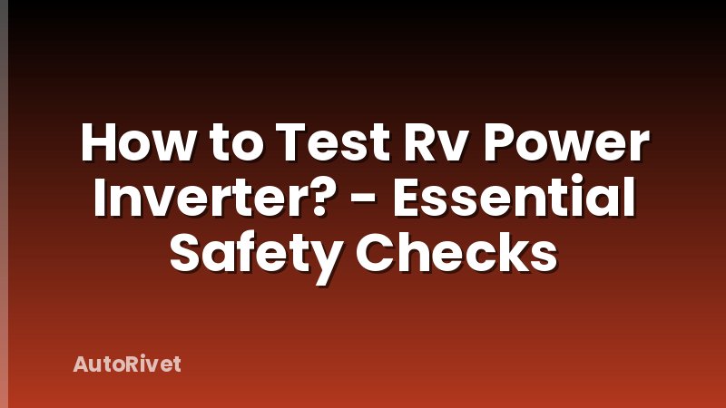 How to Test Rv Power Inverter? - Essential Safety Checks