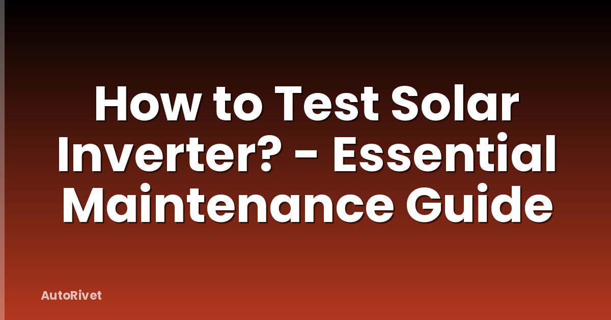 How to Test Solar Inverter? - Essential Maintenance Guide