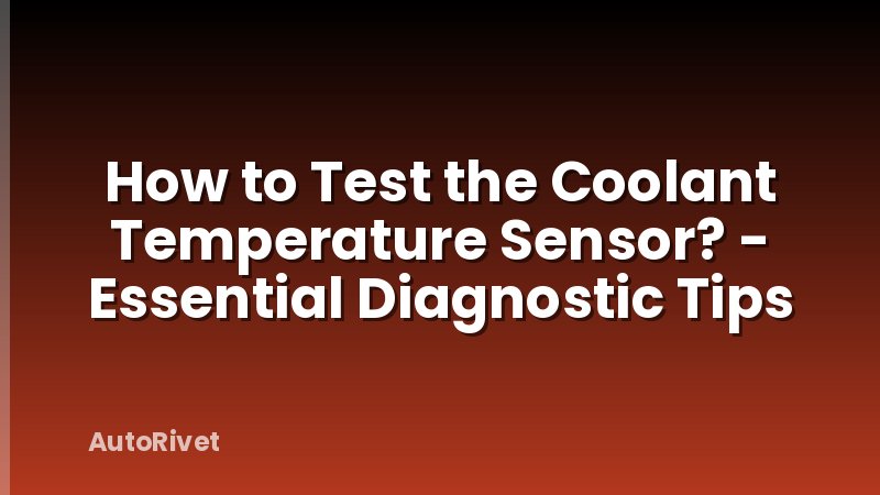 How to Test the Coolant Temperature Sensor? - Essential Diagnostic Tips