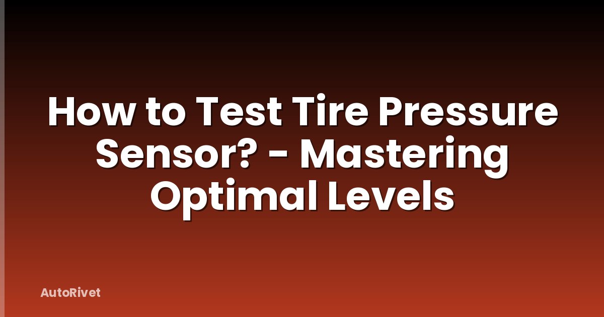 How to Test Tire Pressure Sensor? - Mastering Optimal Levels