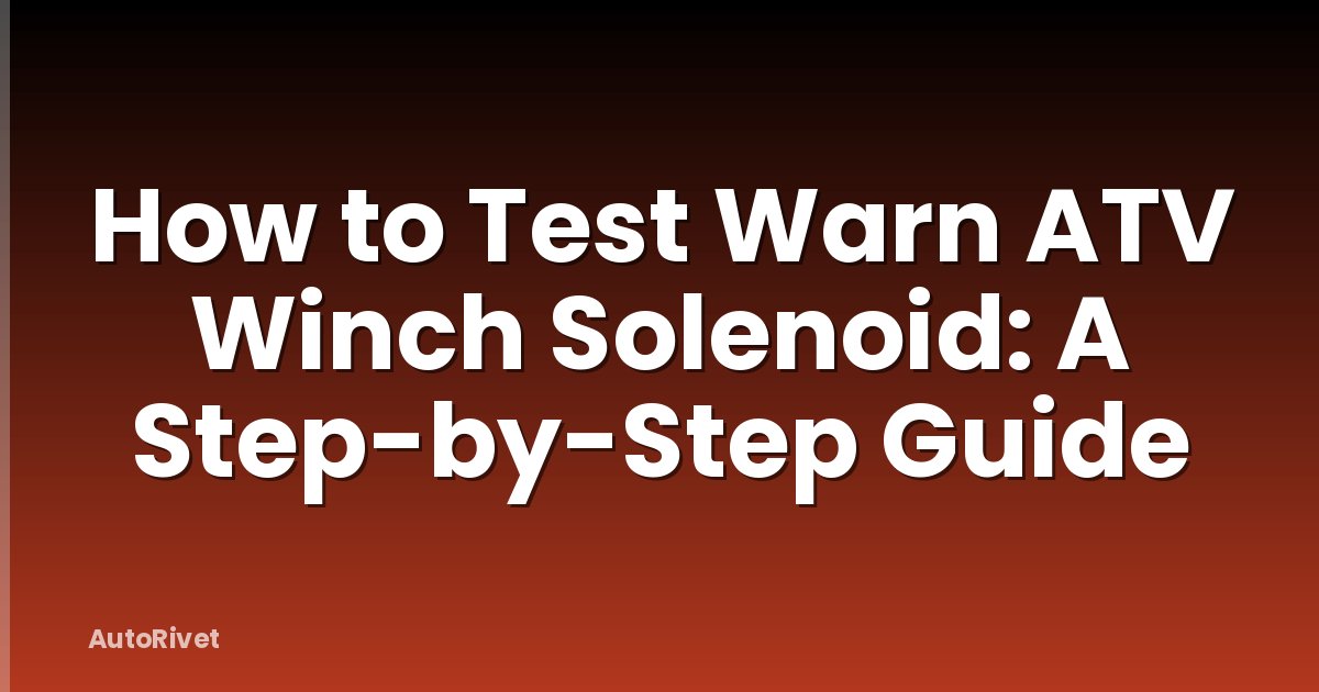 How to Test Warn ATV Winch Solenoid: A Step-by-Step Guide