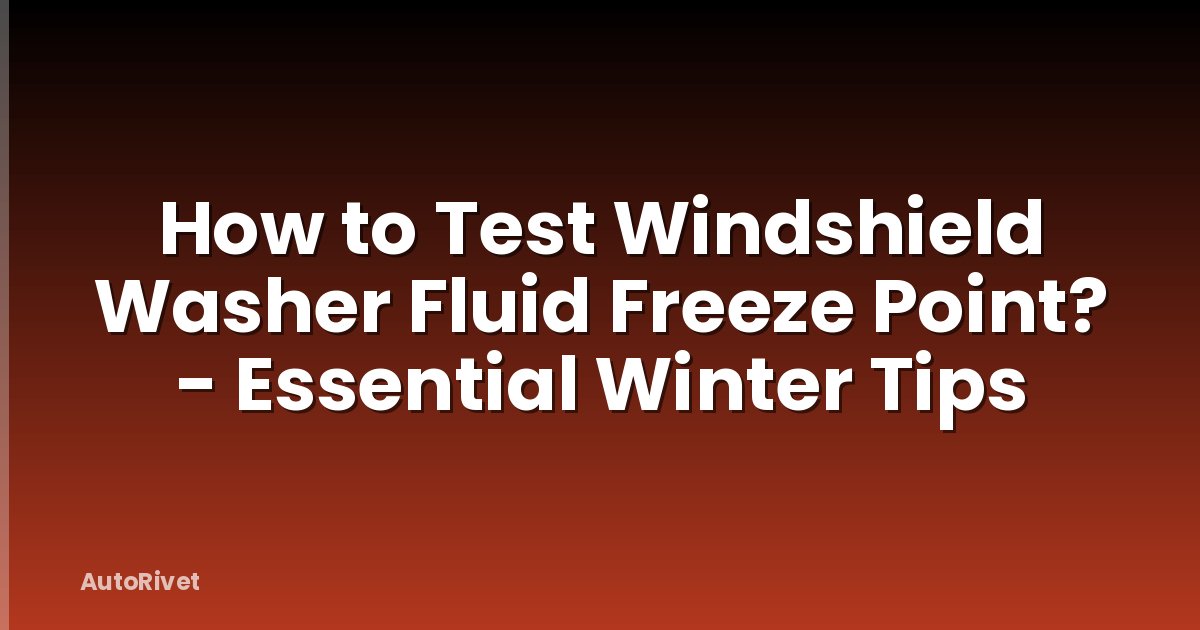 How to Test Windshield Washer Fluid Freeze Point? - Essential Winter Tips