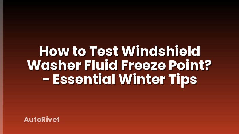 How to Test Windshield Washer Fluid Freeze Point? - Essential Winter Tips