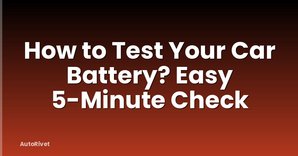How to Test Your Car Battery? Easy 5-Minute Check