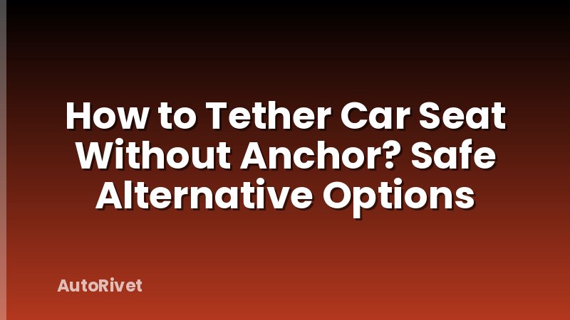 How to Tether Car Seat Without Anchor? Safe Alternative Options