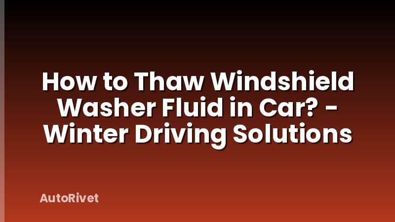 How to Thaw Windshield Washer Fluid in Car? - Winter Driving Solutions
