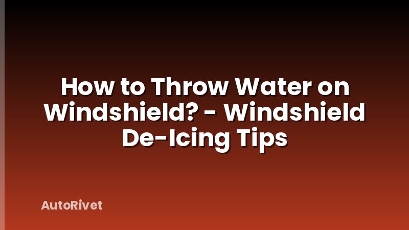 How to Throw Water on Windshield? - Windshield De-Icing Tips