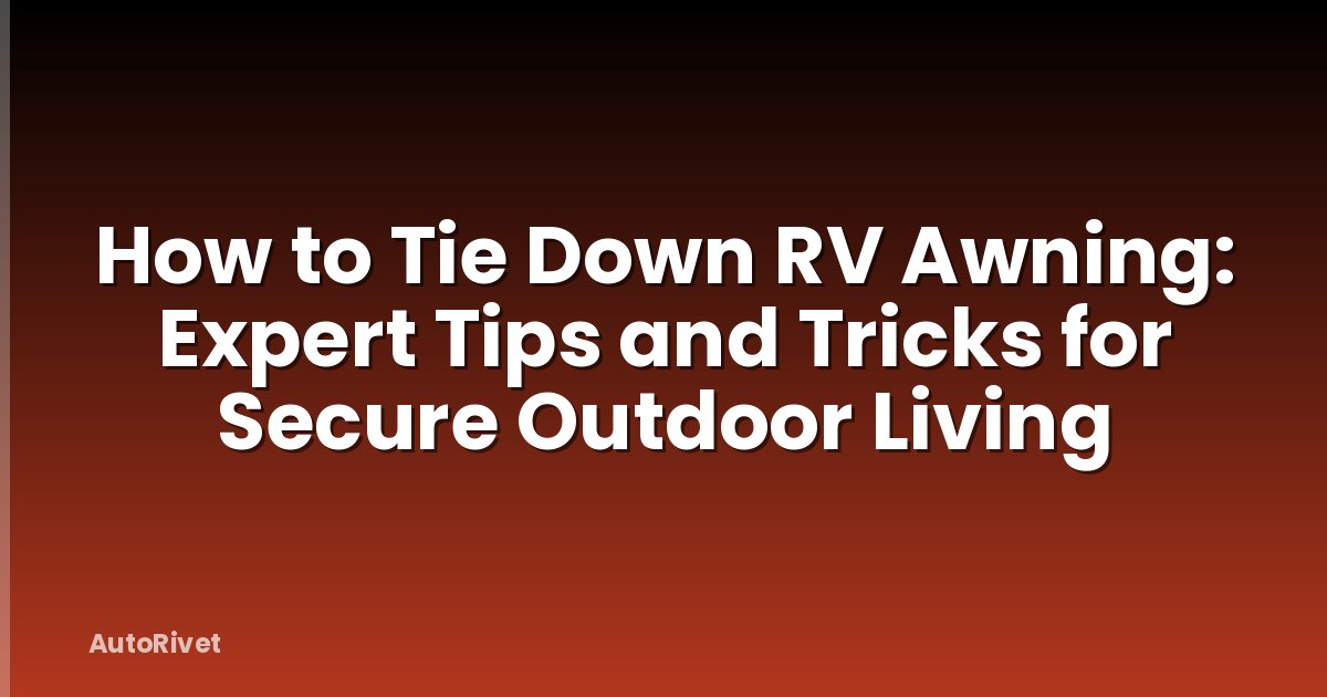 How to Tie Down RV Awning: Expert Tips and Tricks for Secure Outdoor Living