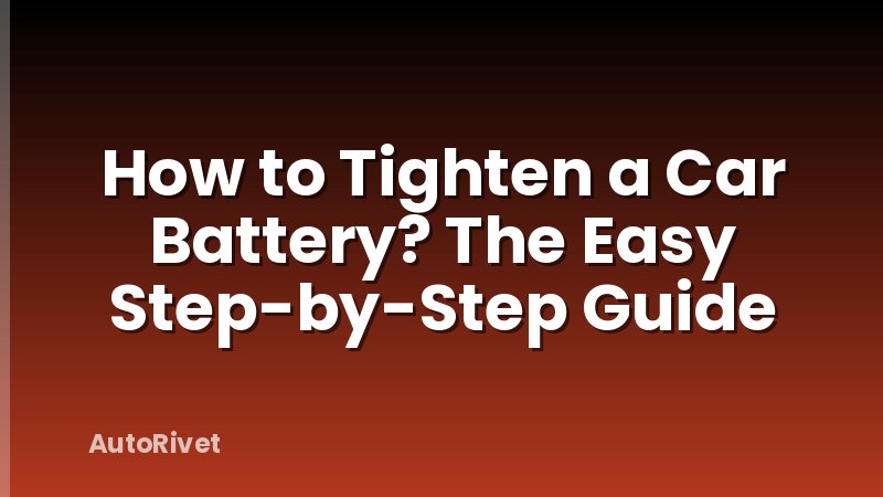 How to Tighten a Car Battery? The Easy Step-by-Step Guide