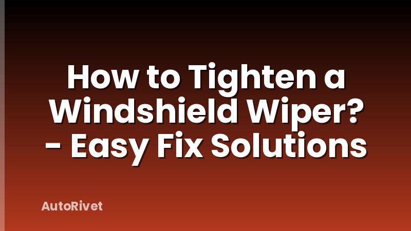 How to Tighten a Windshield Wiper? - Easy Fix Solutions