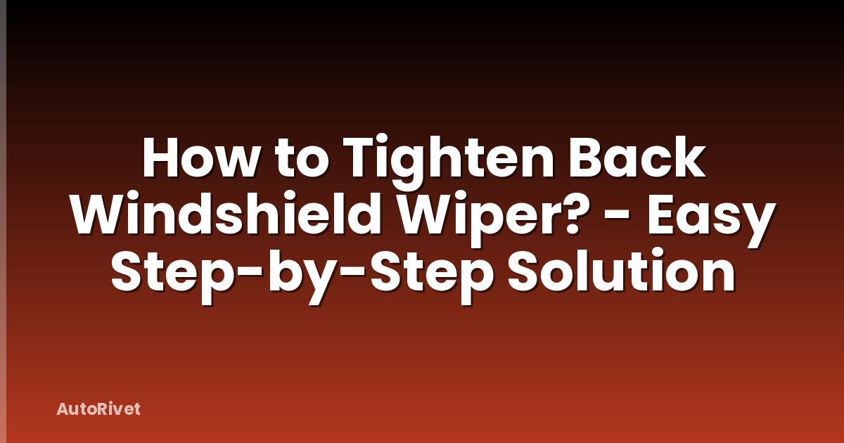 How to Tighten Back Windshield Wiper? - Easy Step-by-Step Solution