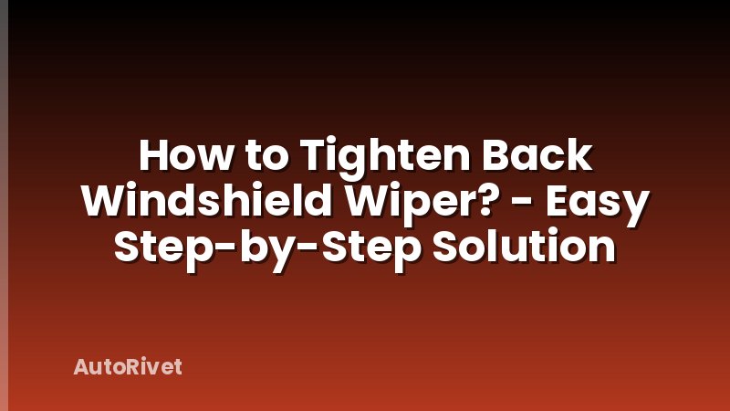 How to Tighten Back Windshield Wiper? - Easy Step-by-Step Solution