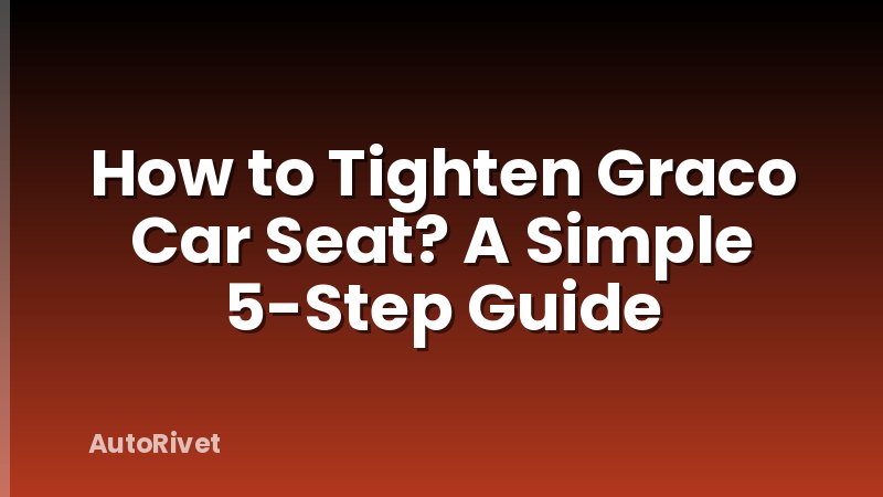 How to Tighten Graco Car Seat? A Simple 5-Step Guide