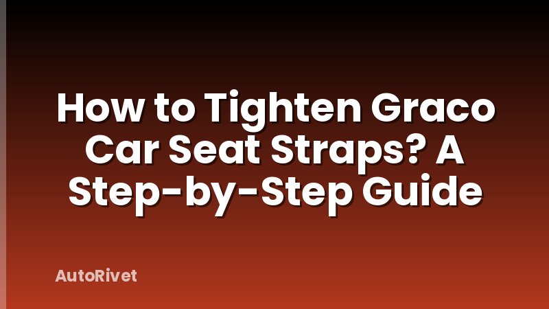 How to Tighten Graco Car Seat Straps? A Step-by-Step Guide
