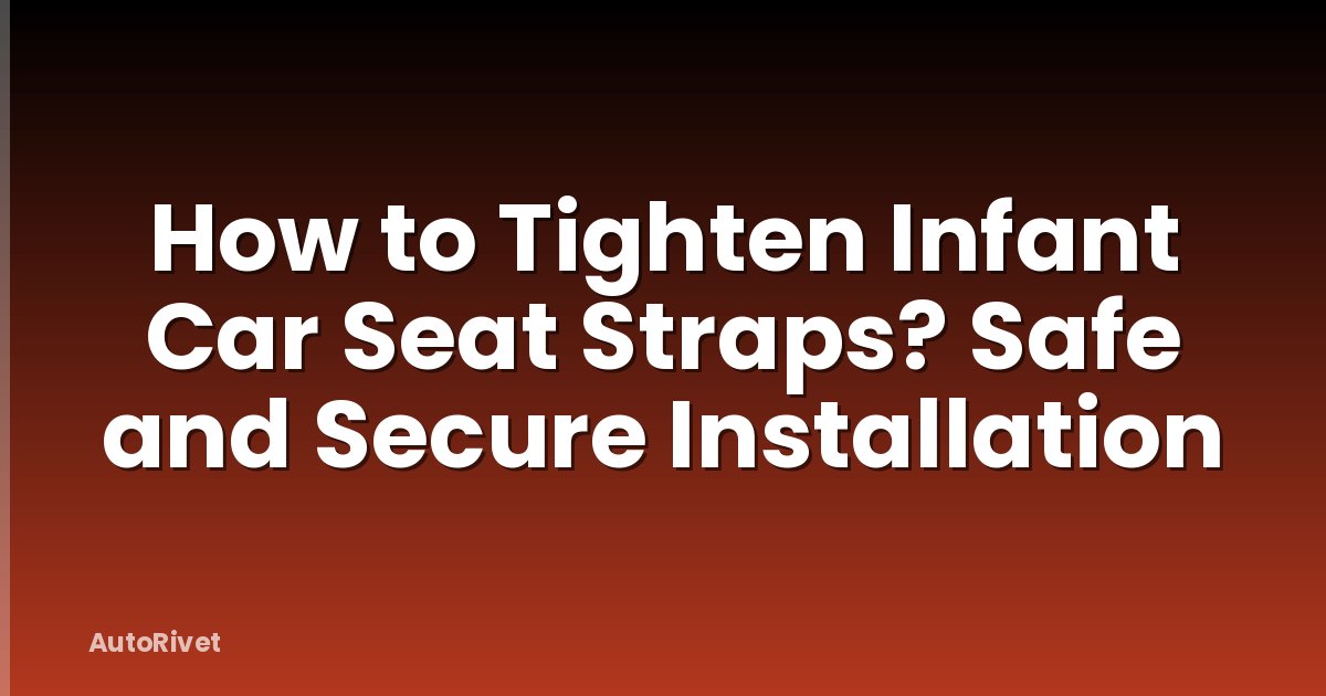 How to Tighten Infant Car Seat Straps? Safe and Secure Installation