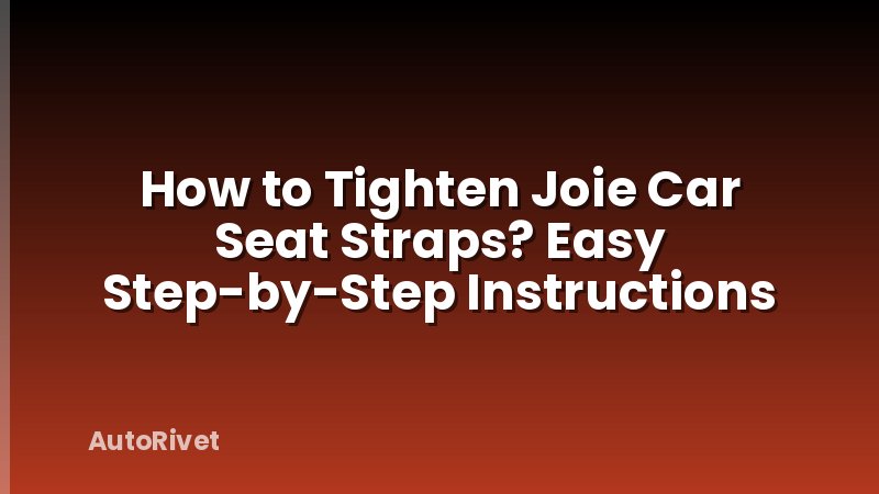 How to Tighten Joie Car Seat Straps? Easy Step-by-Step Instructions
