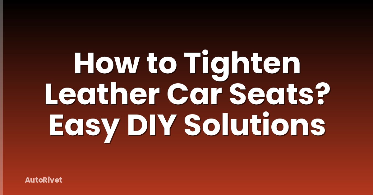 How to Tighten Leather Car Seats? Easy DIY Solutions