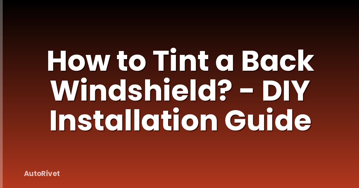 How to Tint a Back Windshield? - DIY Installation Guide