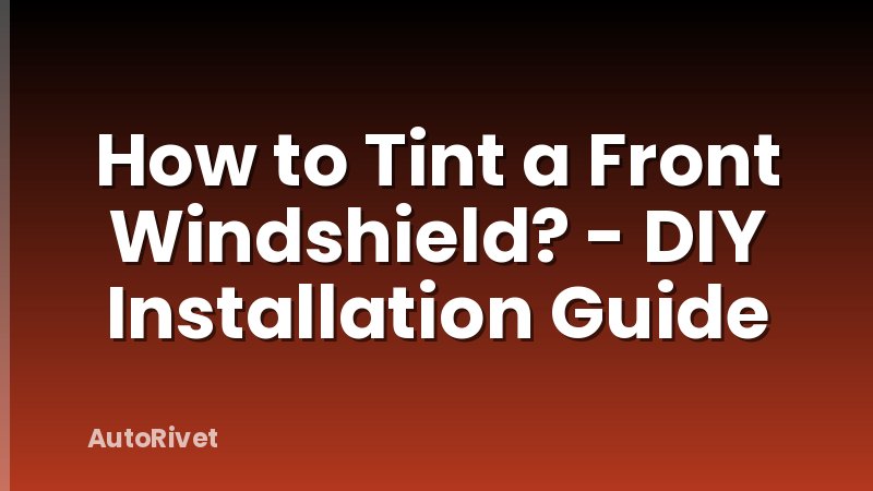 How to Tint a Front Windshield? - DIY Installation Guide