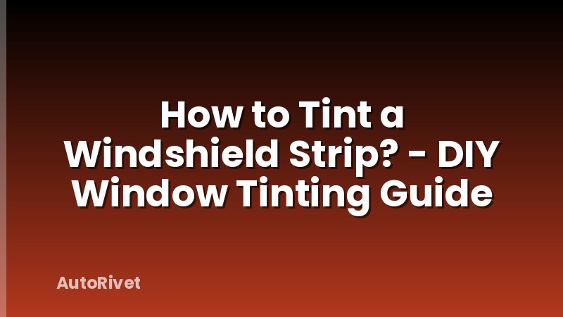 How to Tint a Windshield Strip? - DIY Window Tinting Guide