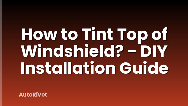 How to Tint Top of Windshield? - DIY Installation Guide