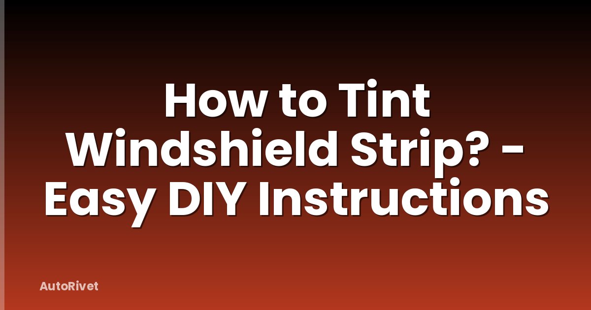 How to Tint Windshield Strip? - Easy DIY Instructions