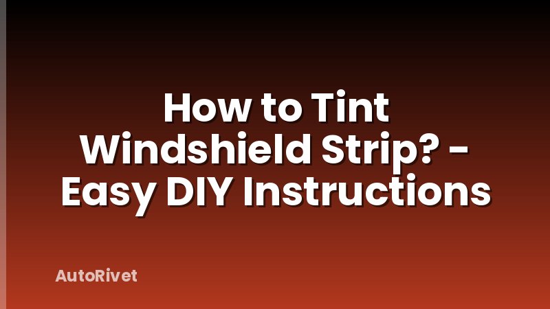 How to Tint Windshield Strip? - Easy DIY Instructions
