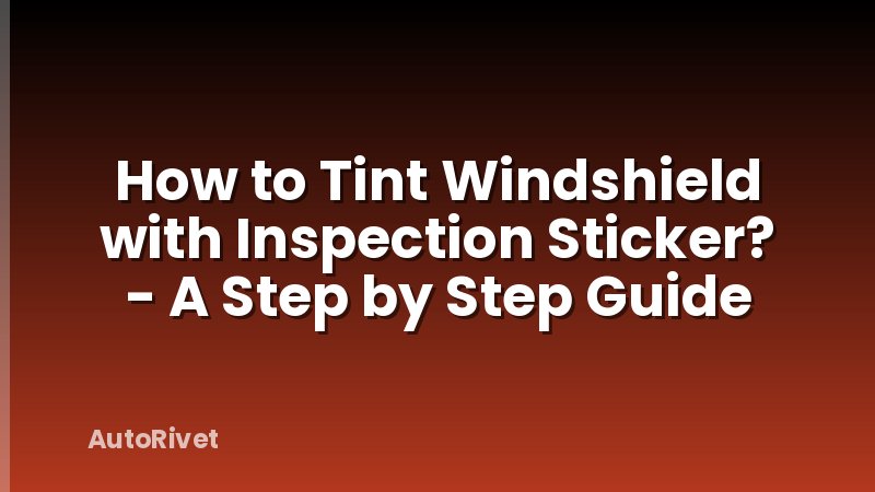 How to Tint Windshield with Inspection Sticker? - A Step by Step Guide