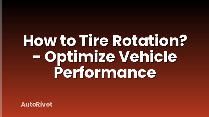 How to Tire Rotation? - Optimize Vehicle Performance
