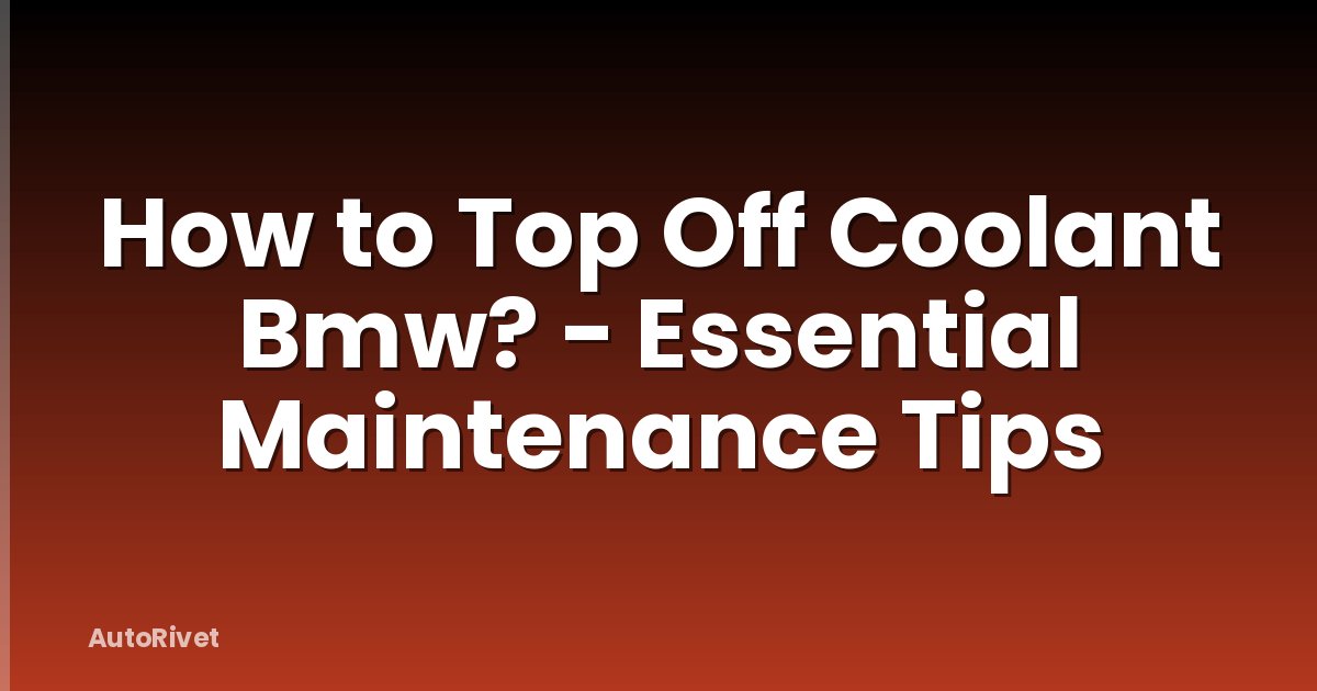 How to Top Off Coolant Bmw? - Essential Maintenance Tips