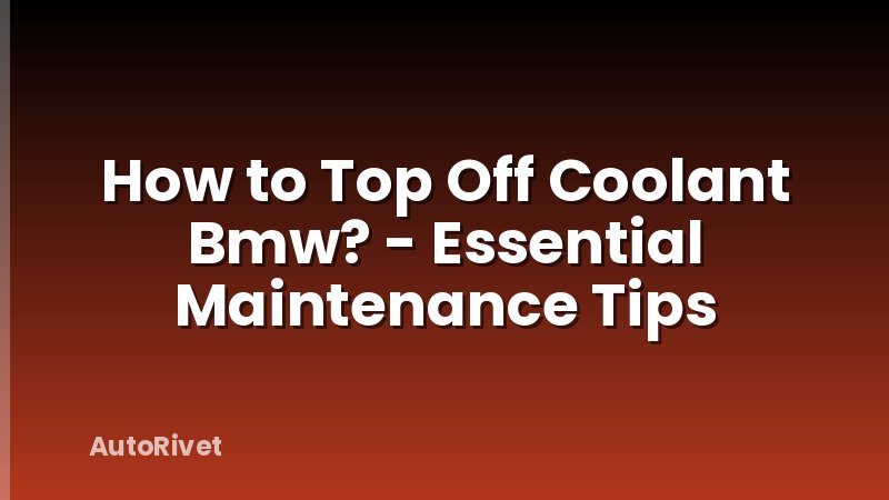 How to Top Off Coolant Bmw? - Essential Maintenance Tips