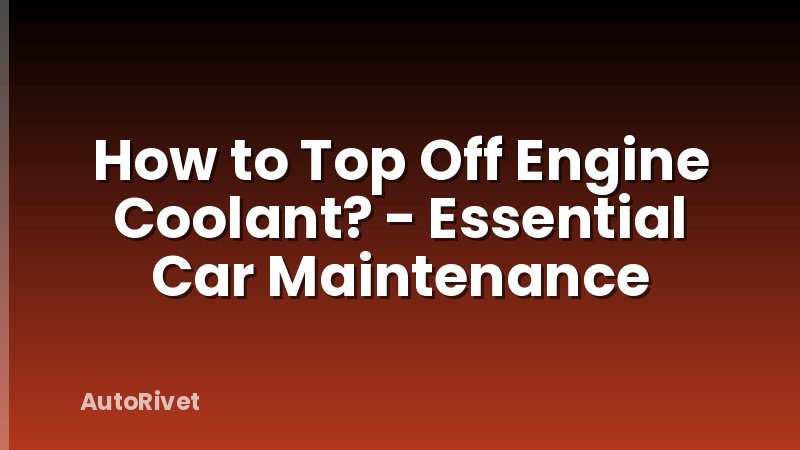 How to Top Off Engine Coolant? - Essential Car Maintenance