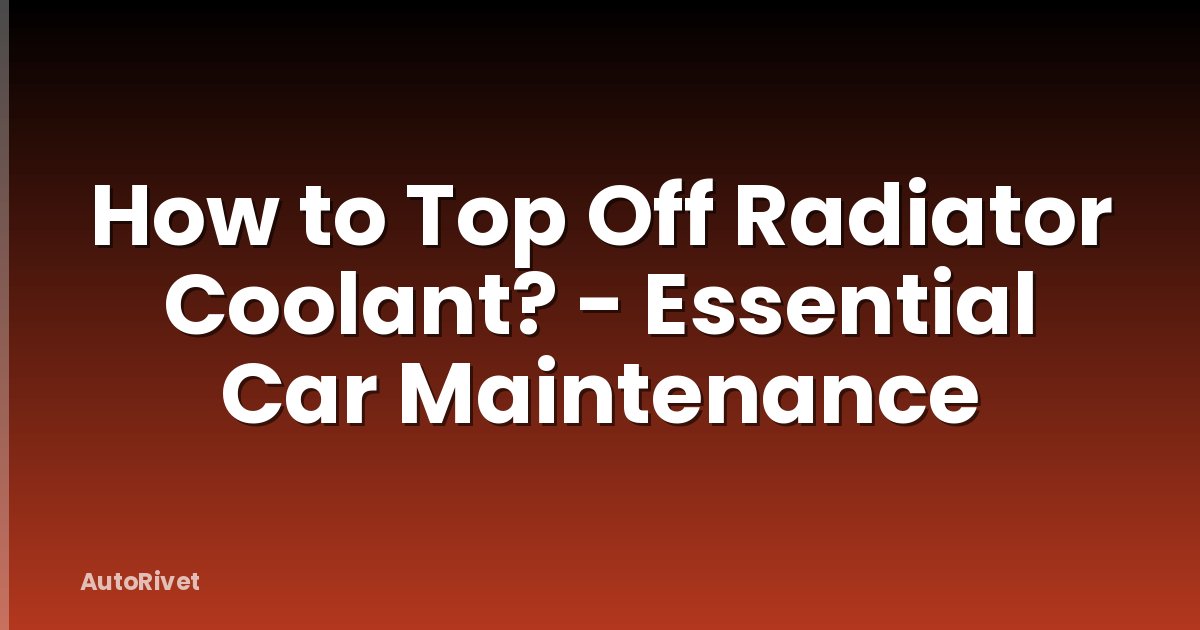How to Top Off Radiator Coolant? - Essential Car Maintenance