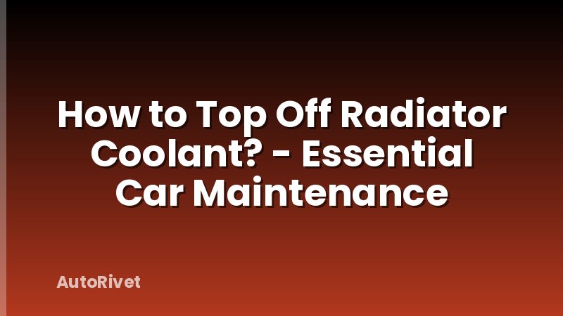 How to Top Off Radiator Coolant? - Essential Car Maintenance