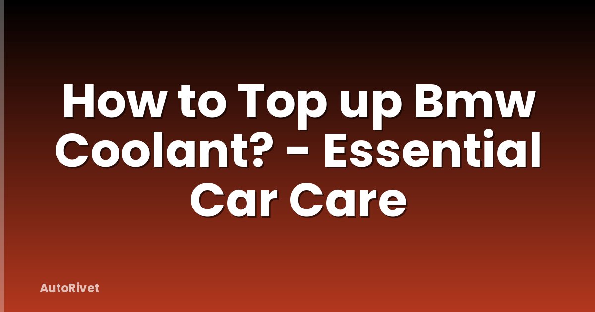 How to Top up Bmw Coolant? - Essential Car Care
