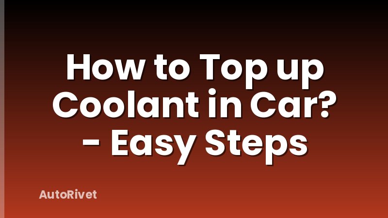 How to Top up Coolant in Car? - Easy Steps
