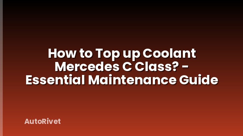 How to Top up Coolant Mercedes C Class? - Essential Maintenance Guide