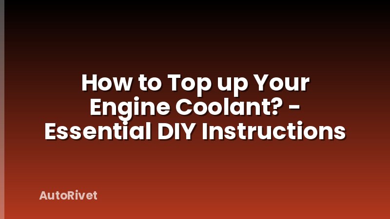 How to Top up Your Engine Coolant? - Essential DIY Instructions