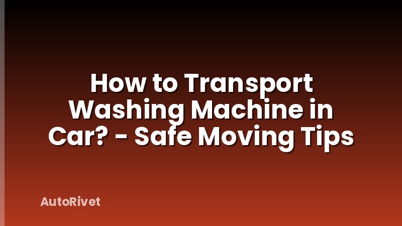 How to Transport Washing Machine in Car? - Safe Moving Tips