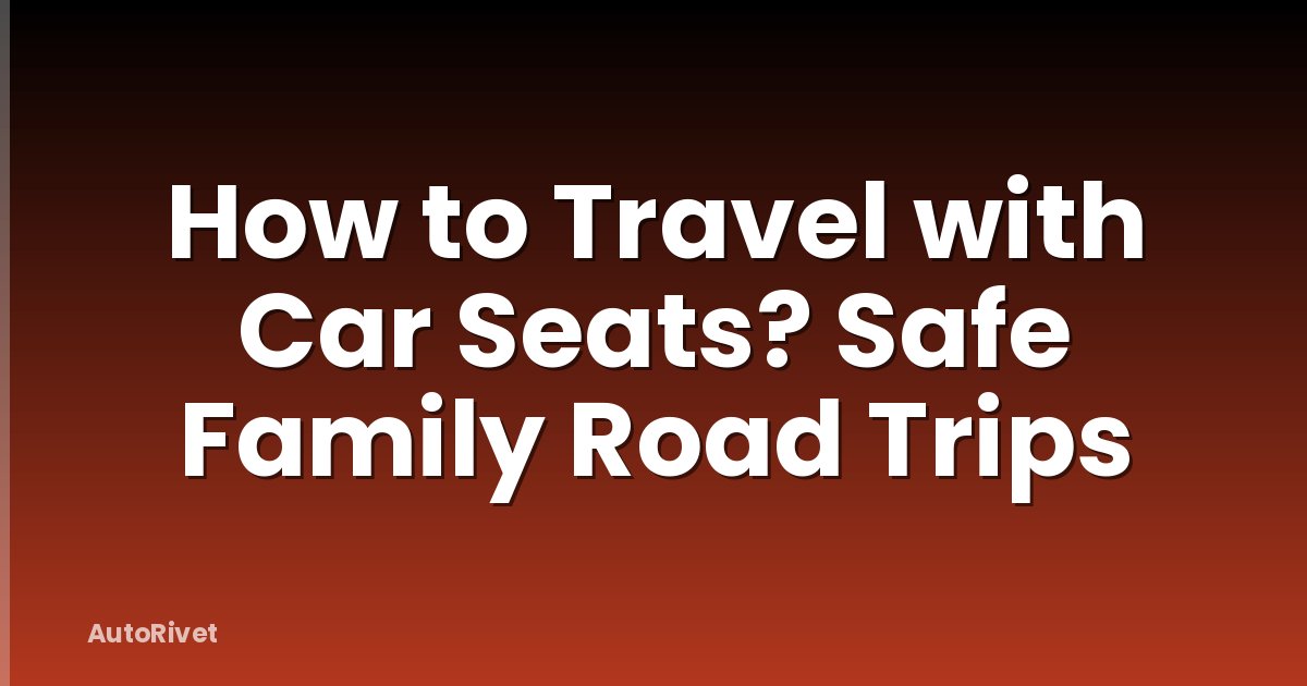 How to Travel with Car Seats? Safe Family Road Trips