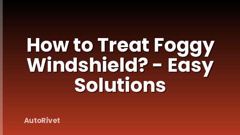 How to Treat Foggy Windshield? - Easy Solutions